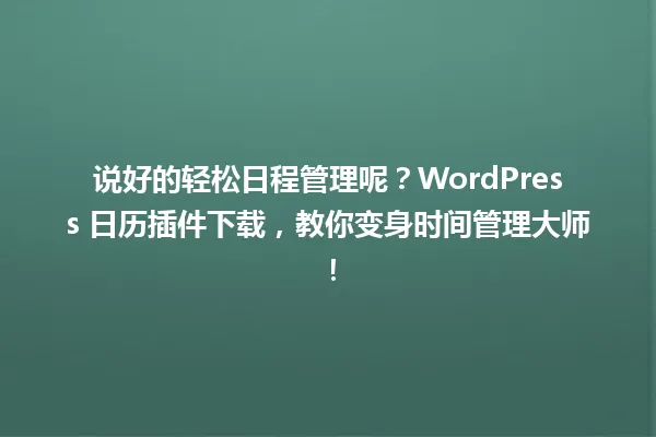 说好的轻松日程管理呢?WordPress 日历插件下载,教你变身时间管理大师! 一