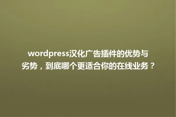 wordpress汉化广告插件的优势与劣势,到底哪个更适合你的在线业务? 一