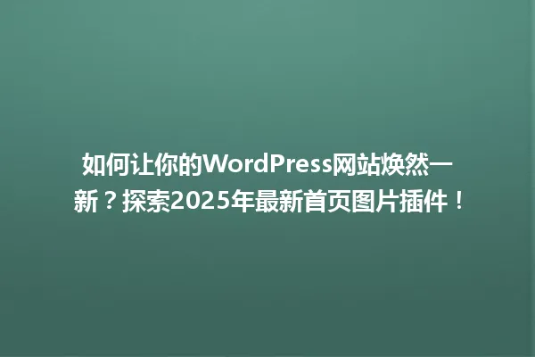 如何让你的WordPress网站焕然一新?探索2025年最新首页图片插件! 一