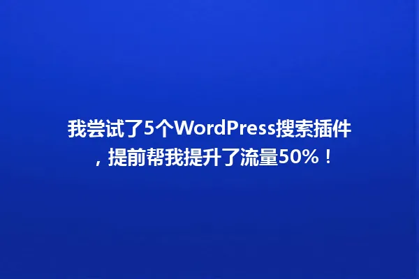 我尝试了5个WordPress搜索插件,提前帮我提升了流量50%! 一