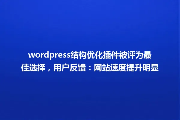 wordpress结构优化插件被评为最佳选择,用户反馈:网站速度提升明显 一