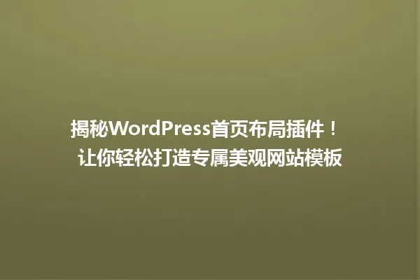 揭秘WordPress首页布局插件！ 让你轻松打造专属美观网站模板 一