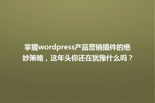 掌握wordpress产品营销插件的绝妙策略,这年头你还在犹豫什么吗? 一