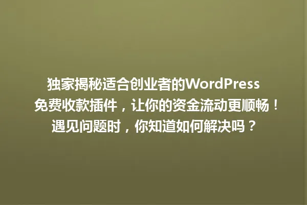 独家揭秘适合创业者的WordPress 免费收款插件,让你的资金流动更顺畅!遇见问题时,你知道如何解决吗? 一