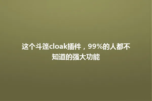 这个斗篷cloak插件,99%的人都不知道的强大功能 一