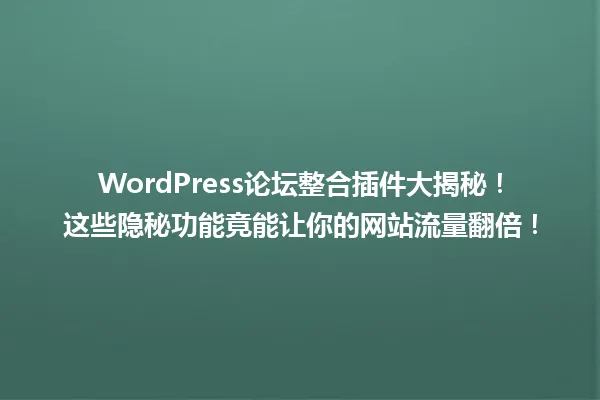 WordPress论坛整合插件大揭秘!这些隐秘功能竟能让你的网站流量翻倍! 一