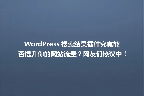 WordPress 搜索结果插件究竟能否提升你的网站流量?网友们热议中! 一