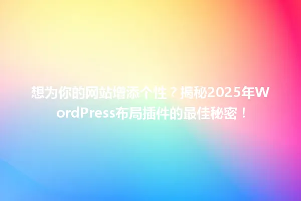 想为你的网站增添个性?揭秘2025年WordPress布局插件的最佳秘密! 一