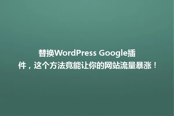 替换WordPress Google插件,这个方法竟能让你的网站流量暴涨! 一
