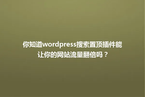 你知道wordpress搜索置顶插件能让你的网站流量翻倍吗? 一