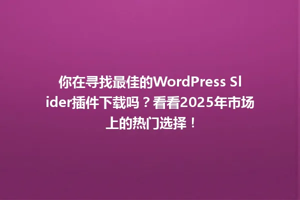 你在寻找最佳的WordPress Slider插件下载吗?看看2025年市场上的热门选择! 一