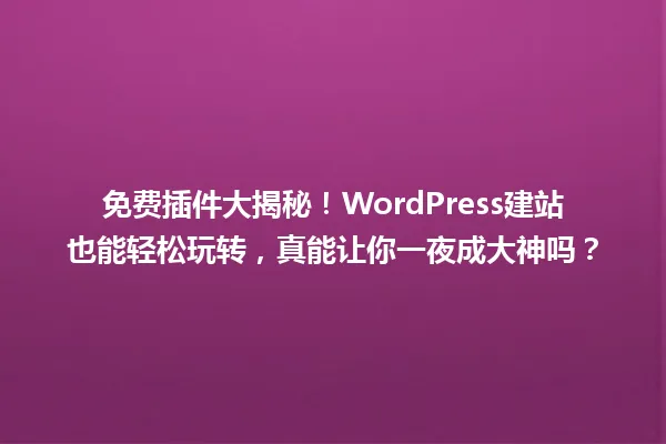 免费插件大揭秘!WordPress建站也能轻松玩转,真能让你一夜成大神吗? 一
