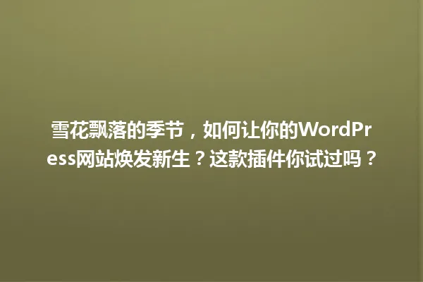 雪花飘落的季节,如何让你的WordPress网站焕发新生?这款插件你试过吗? 一