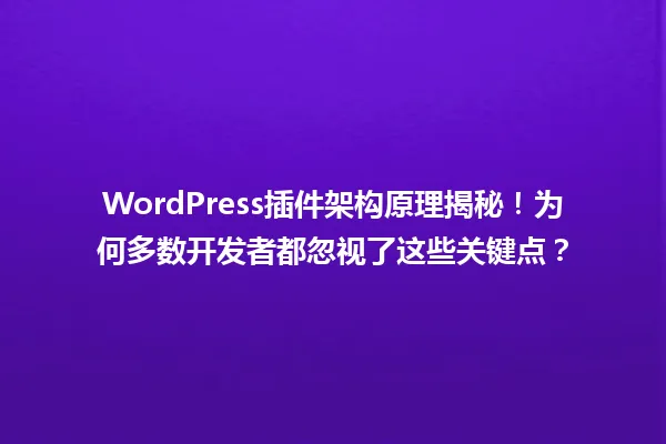 WordPress插件架构原理揭秘!为何多数开发者都忽视了这些关键点? 一