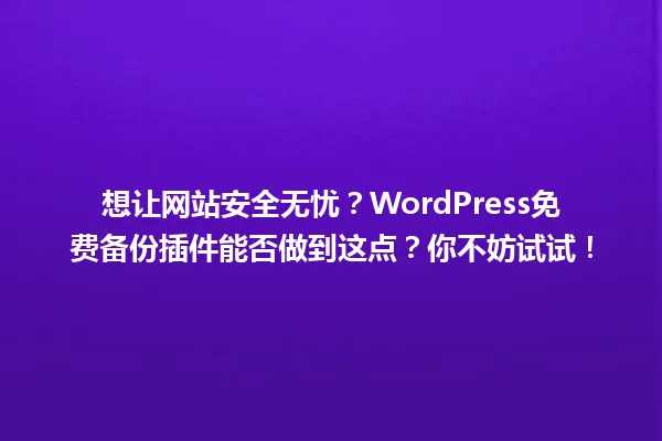 想让网站安全无忧?WordPress免费备份插件能否做到这点?你不妨试试! 一