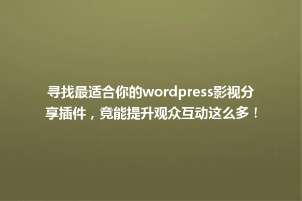 寻找最适合你的wordpress影视分享插件,竟能提升观众互动这么多! 一