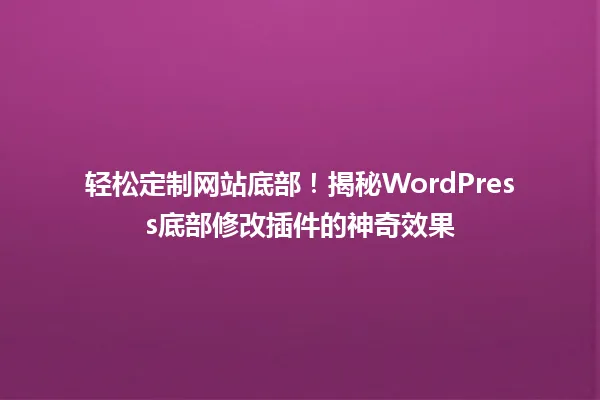 轻松定制网站底部!揭秘WordPress底部修改插件的神奇效果 一