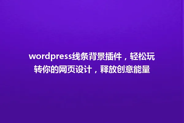 wordpress线条背景插件,轻松玩转你的网页设计,释放创意能量 一