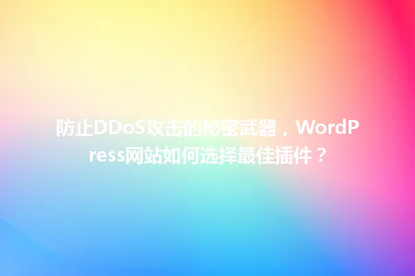 防止DDoS攻击的秘密武器,WordPress网站如何选择最佳插件? 一