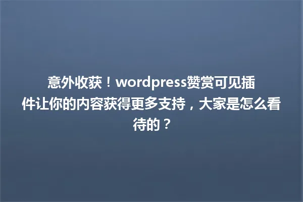 意外收获!wordpress赞赏可见插件让你的内容获得更多支持,大家是怎么看待的? 一