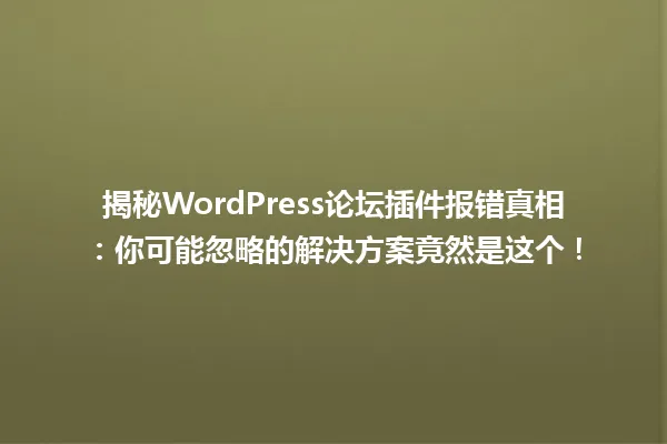 揭秘WordPress论坛插件报错真相:你可能忽略的解决方案竟然是这个! 一
