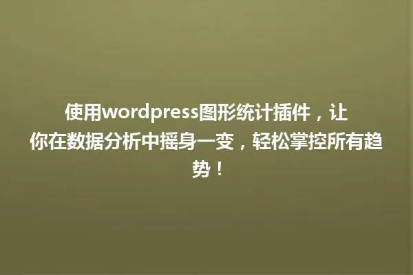 使用wordpress图形统计插件，让你在数据分析中摇身一变，轻松掌控所有趋势！ 一