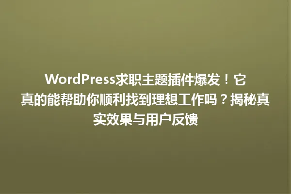 WordPress求职主题插件爆发!它真的能帮助你顺利找到理想工作吗?揭秘真实效果与用户反馈 一