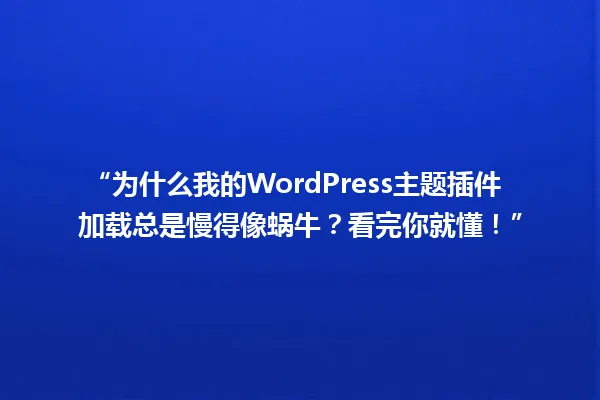 “为什么我的WordPress主题插件加载总是慢得像蜗牛？看完你就懂！” 一