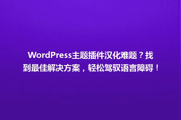 WordPress主题插件汉化难题?找到最佳解决方案,轻松驾驭语言障碍! 一