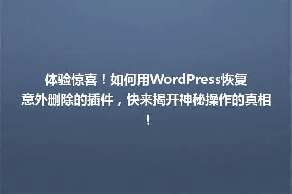 体验惊喜!如何用WordPress恢复意外删除的插件,快来揭开神秘操作的真相! 一
