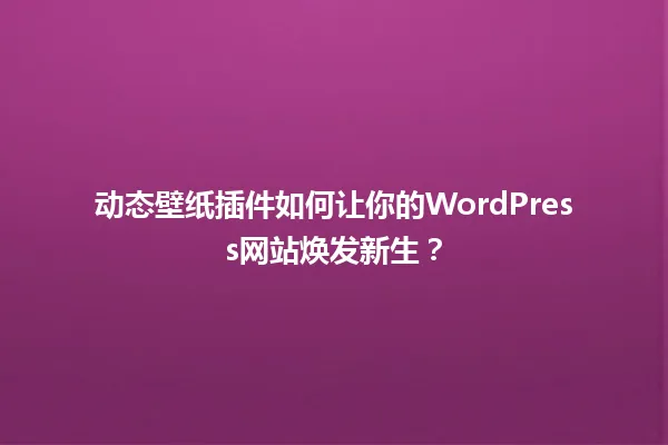 动态壁纸插件如何让你的WordPress网站焕发新生? 一