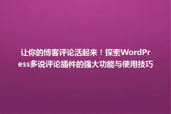 让你的博客评论活起来!探索WordPress多说评论插件的强大功能与使用技巧 一