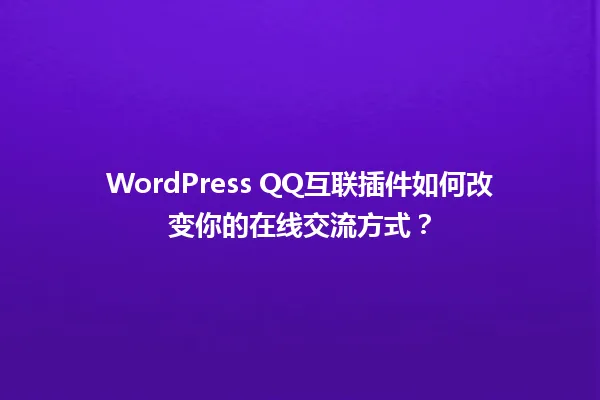 WordPress QQ互联插件如何改变你的在线交流方式？ 一