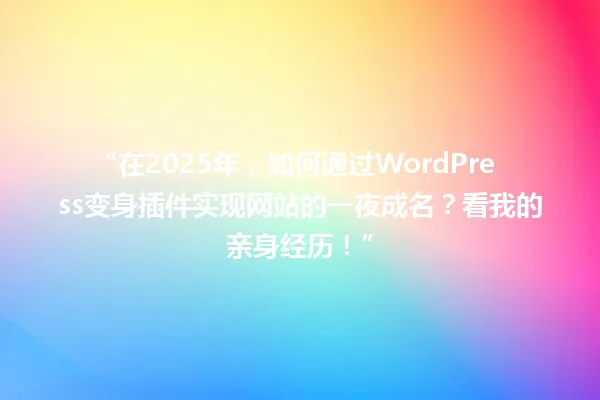“在2025年，如何通过WordPress变身插件实现网站的一夜成名？看我的亲身经历！” 一