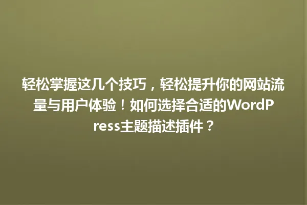 轻松掌握这几个技巧，轻松提升你的网站流量与用户体验！如何选择合适的WordPress主题描述插件？ 一