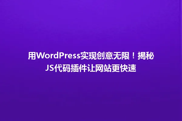 用WordPress实现创意无限！揭秘JS代码插件让网站更快速 一