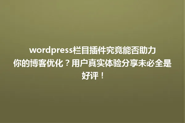 wordpress栏目插件究竟能否助力你的博客优化?用户真实体验分享未必全是好评! 一