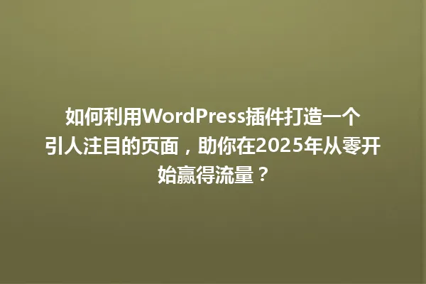 如何利用WordPress插件打造一个引人注目的页面,助你在2025年从零开始赢得流量? 一