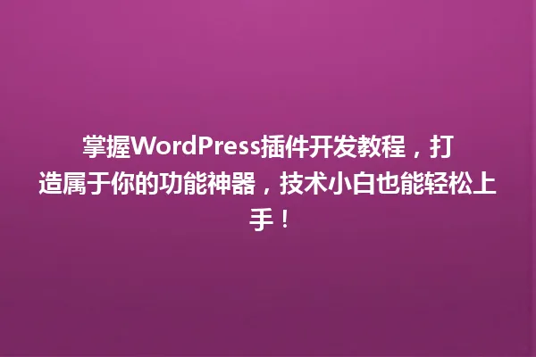 掌握WordPress插件开发教程,打造属于你的功能神器,技术小白也能轻松上手! 一