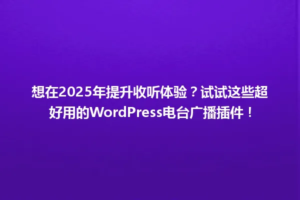 想在2025年提升收听体验?试试这些超好用的WordPress电台广播插件! 一