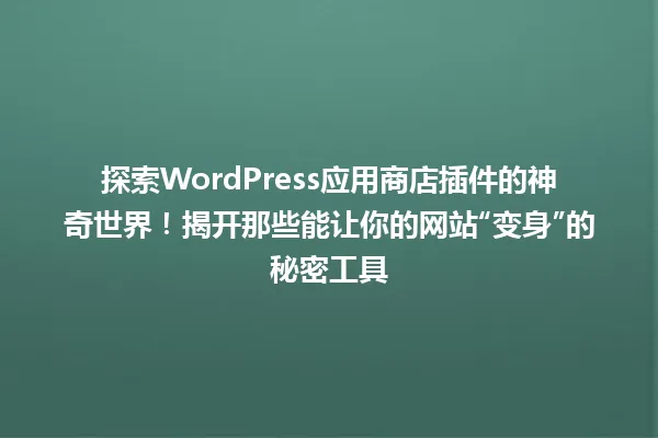 探索WordPress应用商店插件的神奇世界！揭开那些能让你的网站“变身”的秘密工具 一