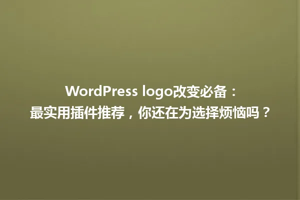 WordPress logo改变必备：最实用插件推荐，你还在为选择烦恼吗？ 一