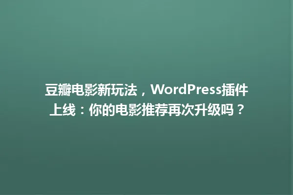 豆瓣电影新玩法,WordPress插件上线:你的电影推荐再次升级吗? 一