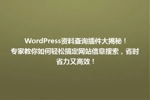 WordPress资料查询插件大揭秘!专家教你如何轻松搞定网站信息搜索,省时省力又高效! 一