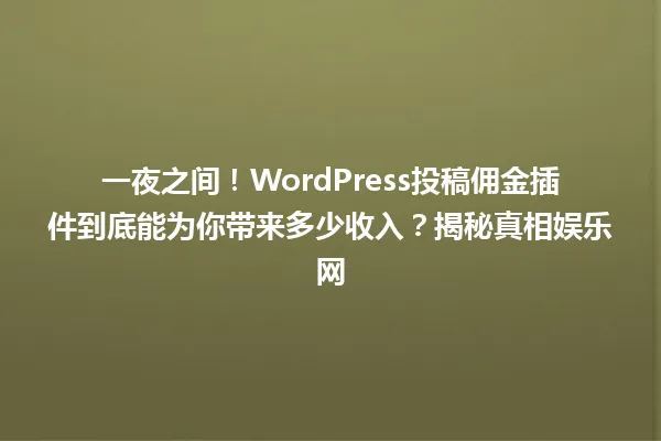 一夜之间!WordPress投稿佣金插件到底能为你带来多少收入?揭秘真相娱乐网 一