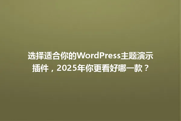 选择适合你的WordPress主题演示插件,2025年你更看好哪一款? 一
