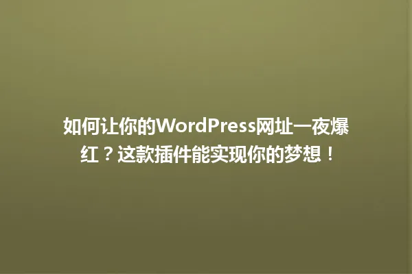 如何让你的WordPress网址一夜爆红？这款插件能实现你的梦想！ 一