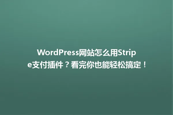 WordPress网站怎么用Stripe支付插件？看完你也能轻松搞定！ 一