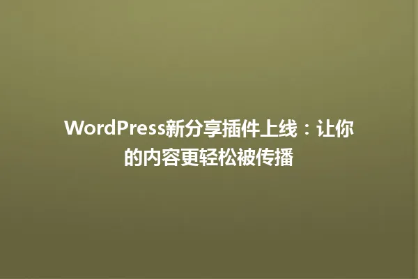 WordPress新分享插件上线:让你的内容更轻松被传播 一