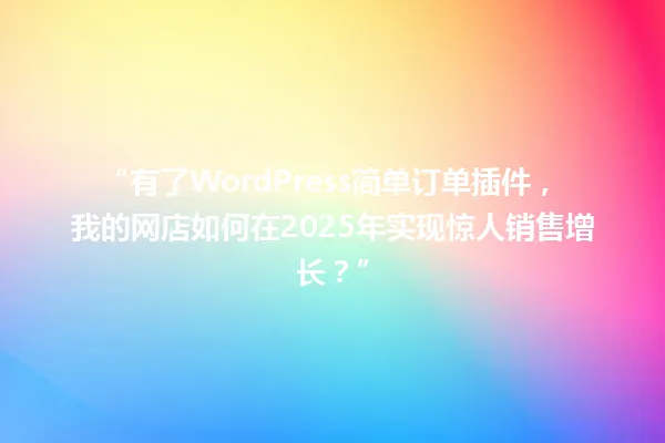 “有了WordPress简单订单插件，我的网店如何在2025年实现惊人销售增长？” 一